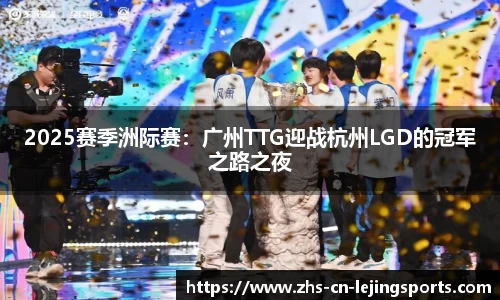 2025赛季洲际赛：广州TTG迎战杭州LGD的冠军之路之夜