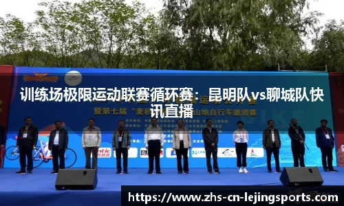 训练场极限运动联赛循环赛：昆明队vs聊城队快讯直播